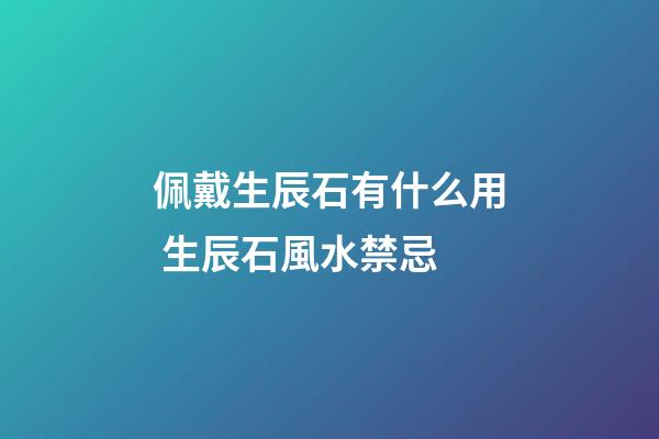 佩戴生辰石有什么用 生辰石風水禁忌